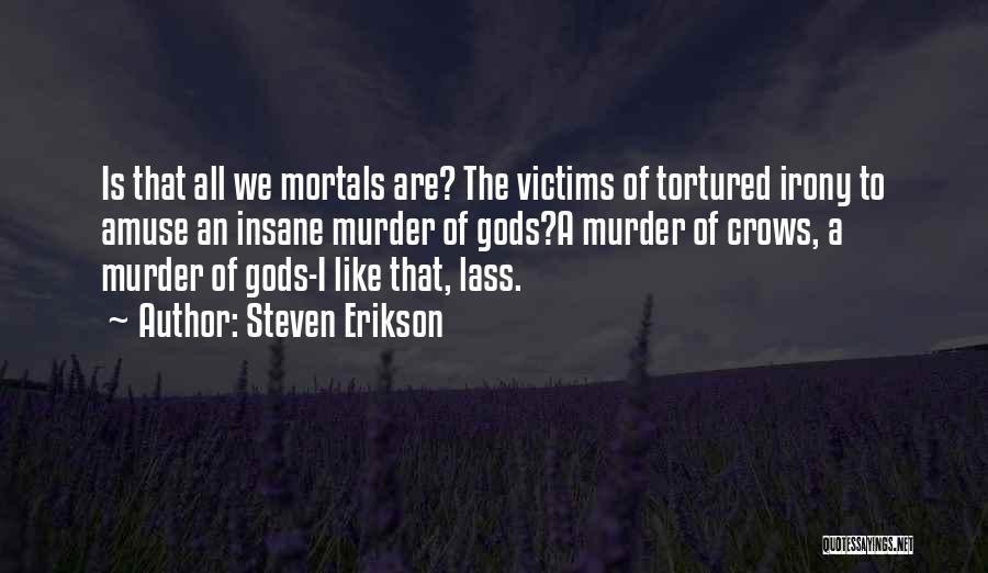 Steven Erikson Quotes: Is That All We Mortals Are? The Victims Of Tortured Irony To Amuse An Insane Murder Of Gods?a Murder Of