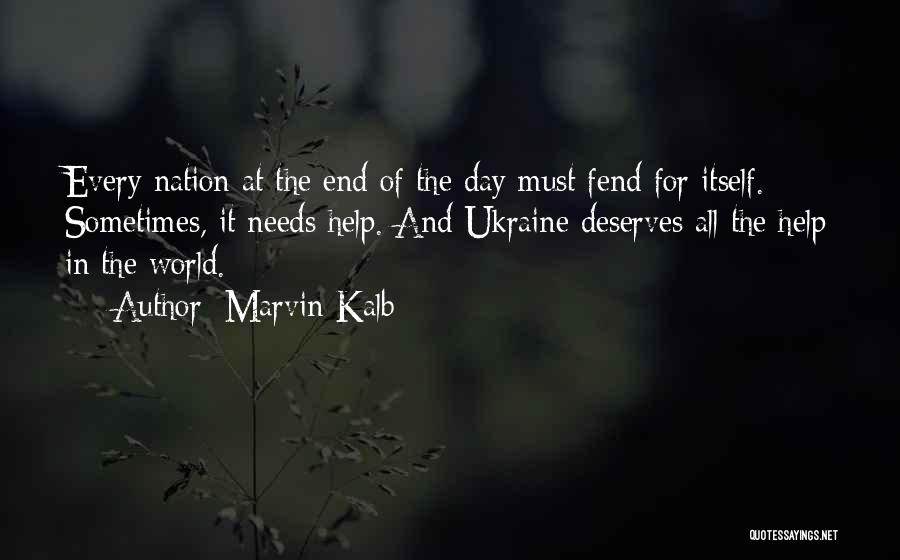 Marvin Kalb Quotes: Every Nation At The End Of The Day Must Fend For Itself. Sometimes, It Needs Help. And Ukraine Deserves All
