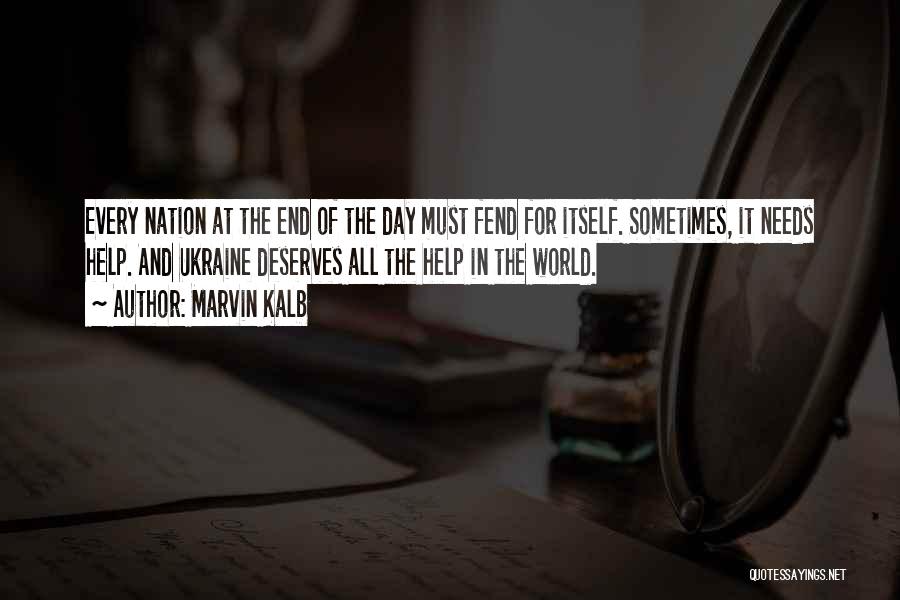 Marvin Kalb Quotes: Every Nation At The End Of The Day Must Fend For Itself. Sometimes, It Needs Help. And Ukraine Deserves All