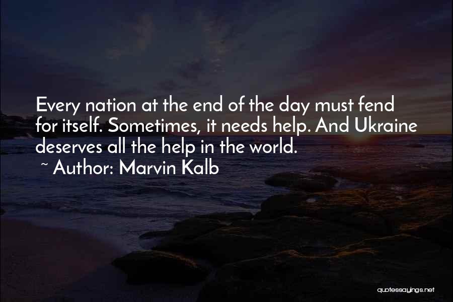 Marvin Kalb Quotes: Every Nation At The End Of The Day Must Fend For Itself. Sometimes, It Needs Help. And Ukraine Deserves All