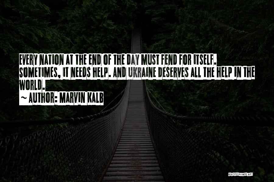 Marvin Kalb Quotes: Every Nation At The End Of The Day Must Fend For Itself. Sometimes, It Needs Help. And Ukraine Deserves All