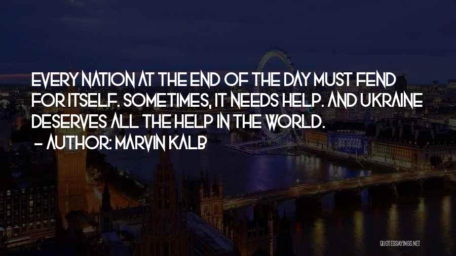 Marvin Kalb Quotes: Every Nation At The End Of The Day Must Fend For Itself. Sometimes, It Needs Help. And Ukraine Deserves All