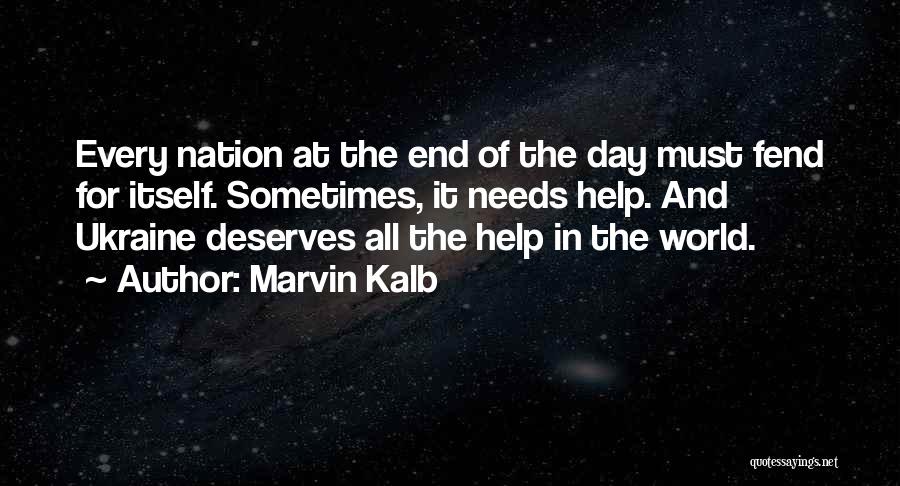 Marvin Kalb Quotes: Every Nation At The End Of The Day Must Fend For Itself. Sometimes, It Needs Help. And Ukraine Deserves All