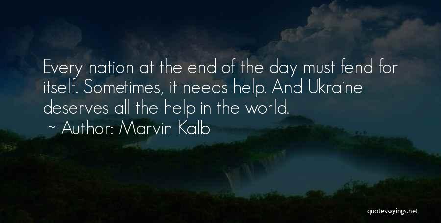 Marvin Kalb Quotes: Every Nation At The End Of The Day Must Fend For Itself. Sometimes, It Needs Help. And Ukraine Deserves All