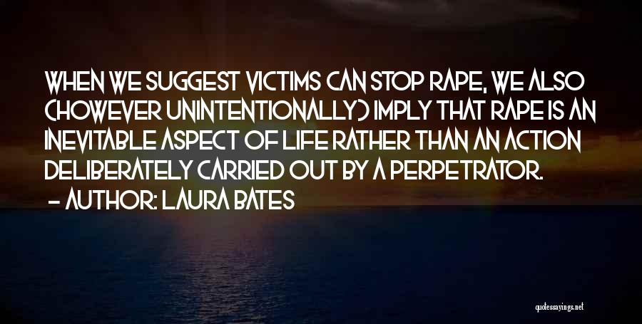 Laura Bates Quotes: When We Suggest Victims Can Stop Rape, We Also (however Unintentionally) Imply That Rape Is An Inevitable Aspect Of Life