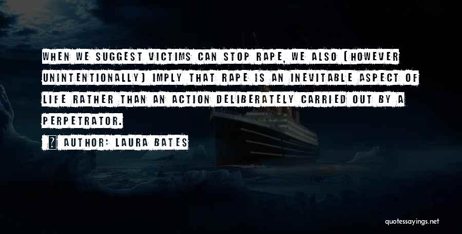 Laura Bates Quotes: When We Suggest Victims Can Stop Rape, We Also (however Unintentionally) Imply That Rape Is An Inevitable Aspect Of Life