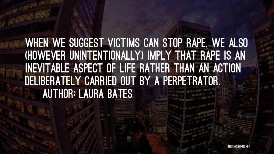 Laura Bates Quotes: When We Suggest Victims Can Stop Rape, We Also (however Unintentionally) Imply That Rape Is An Inevitable Aspect Of Life
