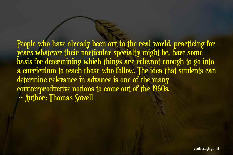 Thomas Sowell Quotes: People Who Have Already Been Out In The Real World, Practicing For Years Whatever Their Particular Specialty Might Be, Have