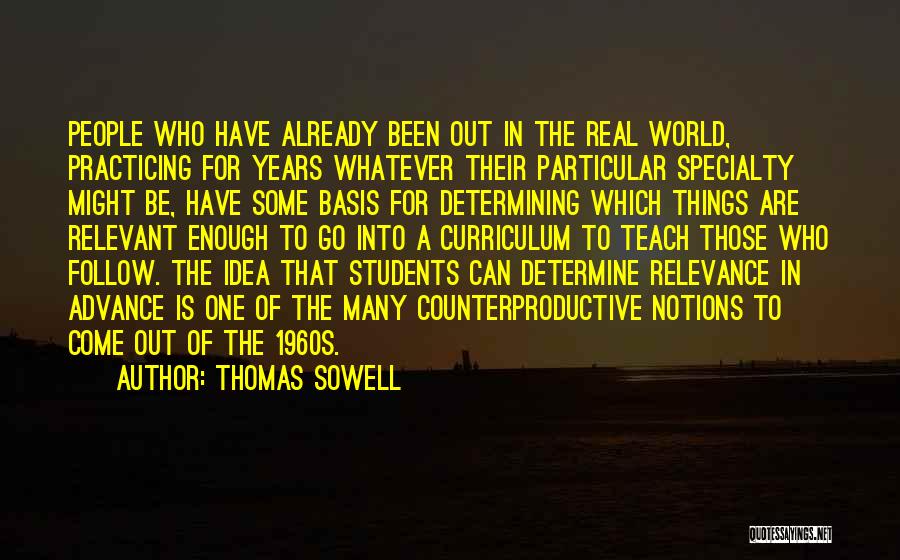 Thomas Sowell Quotes: People Who Have Already Been Out In The Real World, Practicing For Years Whatever Their Particular Specialty Might Be, Have