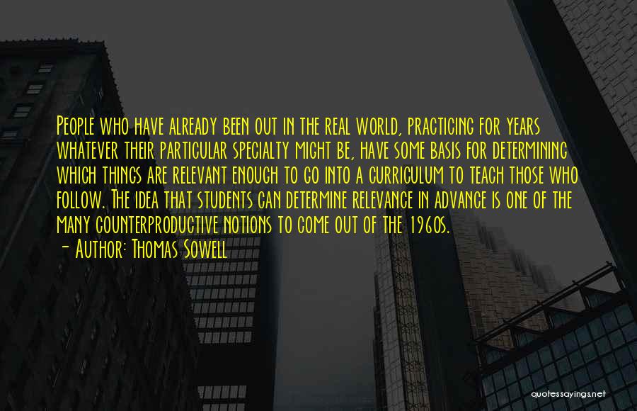 Thomas Sowell Quotes: People Who Have Already Been Out In The Real World, Practicing For Years Whatever Their Particular Specialty Might Be, Have