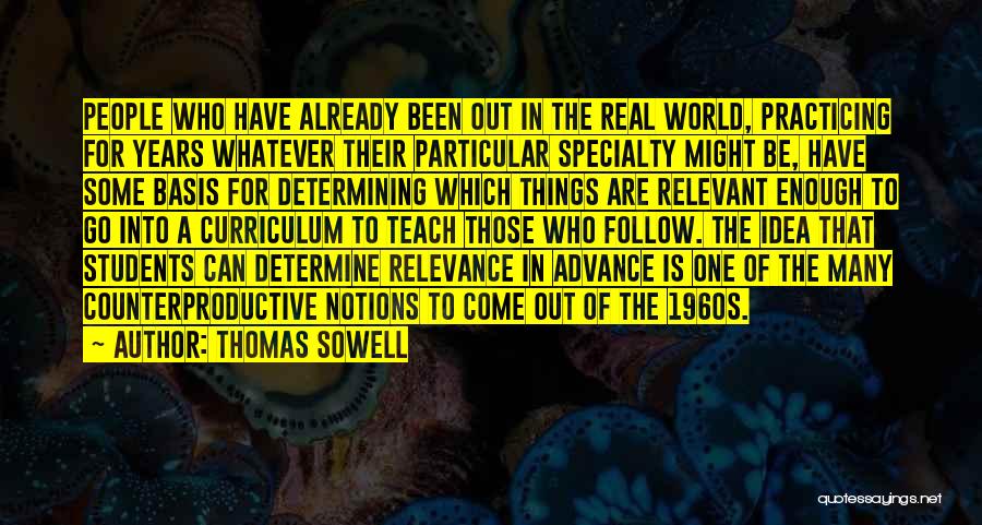 Thomas Sowell Quotes: People Who Have Already Been Out In The Real World, Practicing For Years Whatever Their Particular Specialty Might Be, Have