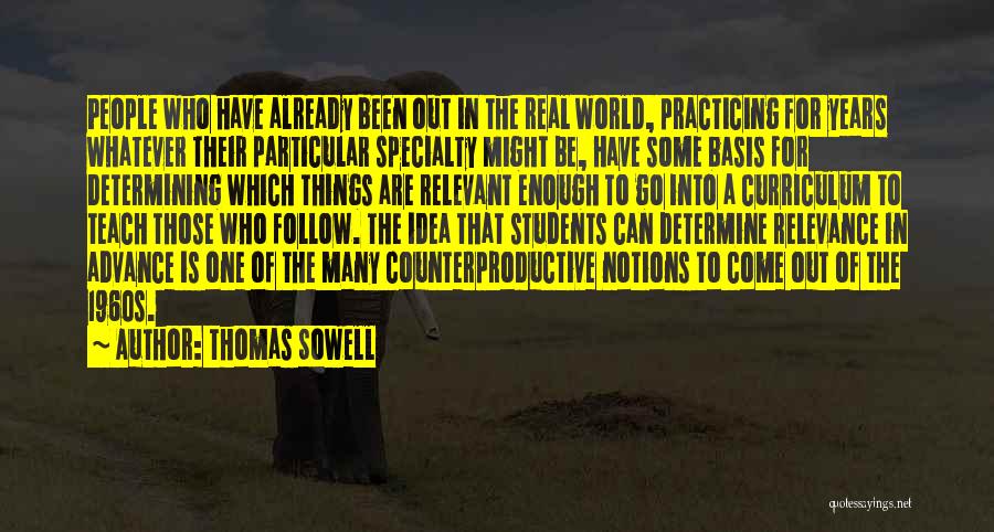 Thomas Sowell Quotes: People Who Have Already Been Out In The Real World, Practicing For Years Whatever Their Particular Specialty Might Be, Have