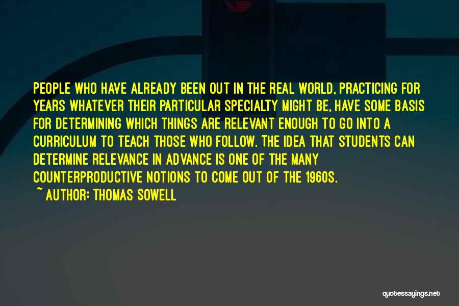Thomas Sowell Quotes: People Who Have Already Been Out In The Real World, Practicing For Years Whatever Their Particular Specialty Might Be, Have
