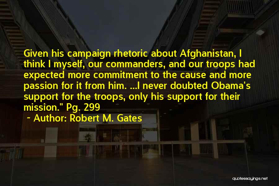 Robert M. Gates Quotes: Given His Campaign Rhetoric About Afghanistan, I Think I Myself, Our Commanders, And Our Troops Had Expected More Commitment To