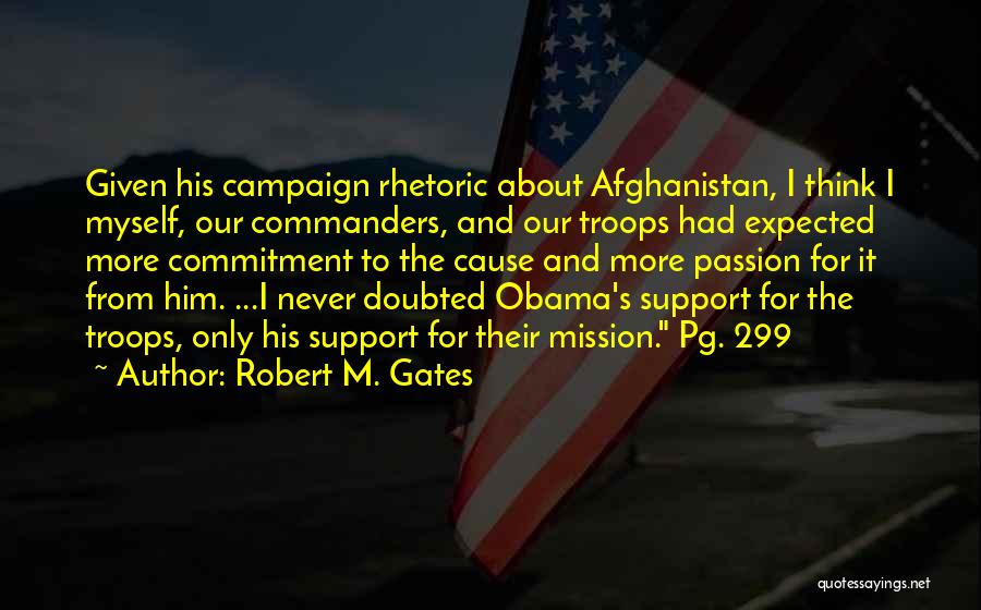 Robert M. Gates Quotes: Given His Campaign Rhetoric About Afghanistan, I Think I Myself, Our Commanders, And Our Troops Had Expected More Commitment To