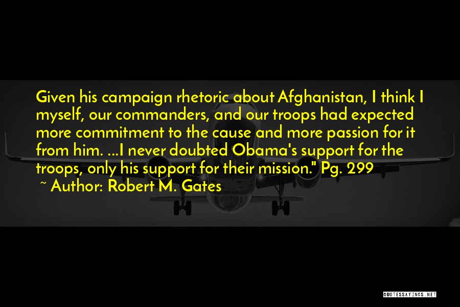 Robert M. Gates Quotes: Given His Campaign Rhetoric About Afghanistan, I Think I Myself, Our Commanders, And Our Troops Had Expected More Commitment To