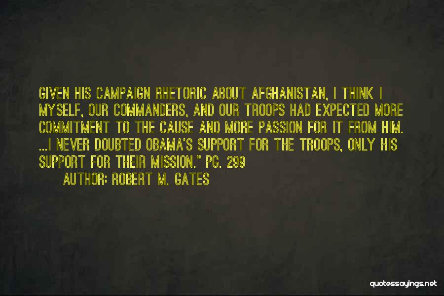 Robert M. Gates Quotes: Given His Campaign Rhetoric About Afghanistan, I Think I Myself, Our Commanders, And Our Troops Had Expected More Commitment To