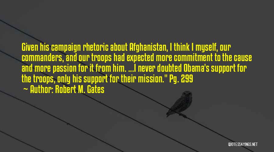 Robert M. Gates Quotes: Given His Campaign Rhetoric About Afghanistan, I Think I Myself, Our Commanders, And Our Troops Had Expected More Commitment To