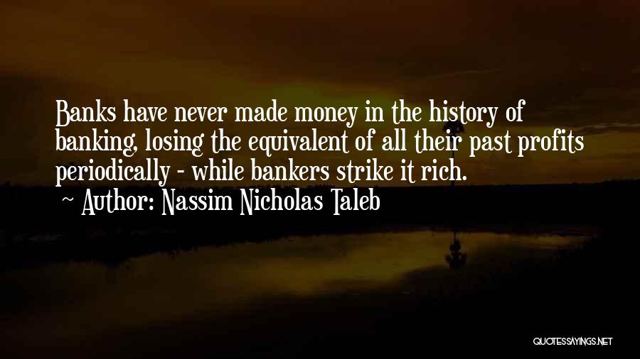 Nassim Nicholas Taleb Quotes: Banks Have Never Made Money In The History Of Banking, Losing The Equivalent Of All Their Past Profits Periodically -