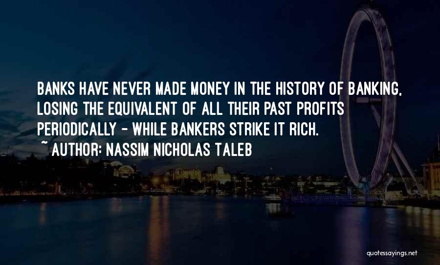 Nassim Nicholas Taleb Quotes: Banks Have Never Made Money In The History Of Banking, Losing The Equivalent Of All Their Past Profits Periodically -