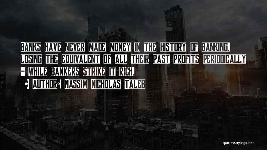 Nassim Nicholas Taleb Quotes: Banks Have Never Made Money In The History Of Banking, Losing The Equivalent Of All Their Past Profits Periodically -
