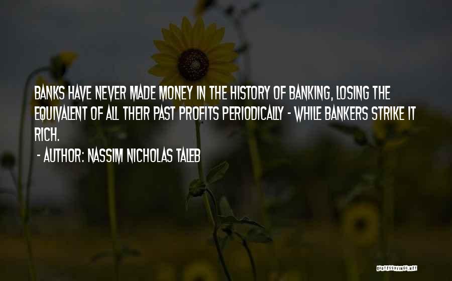 Nassim Nicholas Taleb Quotes: Banks Have Never Made Money In The History Of Banking, Losing The Equivalent Of All Their Past Profits Periodically -