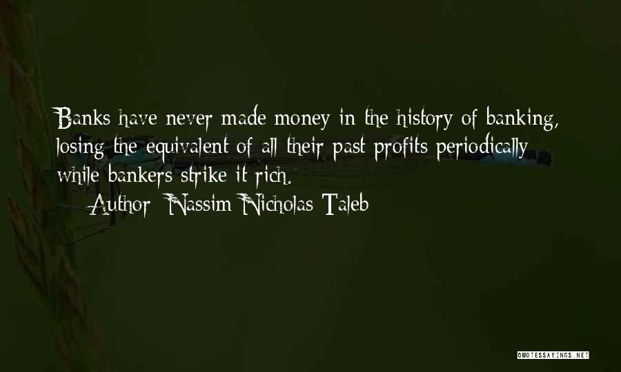 Nassim Nicholas Taleb Quotes: Banks Have Never Made Money In The History Of Banking, Losing The Equivalent Of All Their Past Profits Periodically -