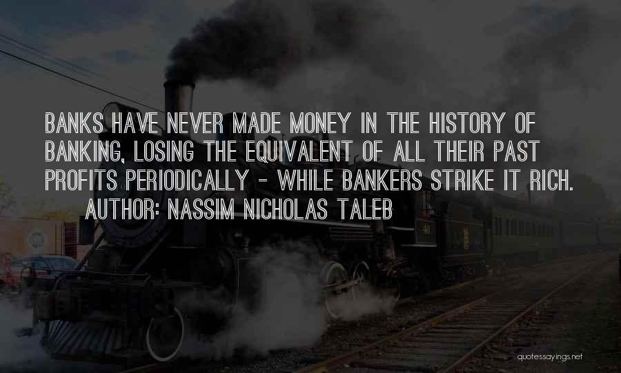 Nassim Nicholas Taleb Quotes: Banks Have Never Made Money In The History Of Banking, Losing The Equivalent Of All Their Past Profits Periodically -
