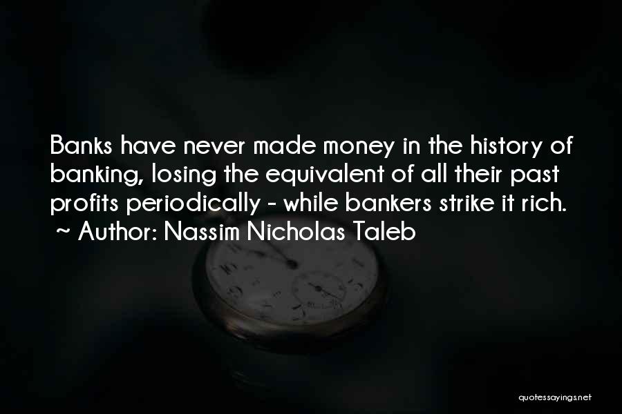 Nassim Nicholas Taleb Quotes: Banks Have Never Made Money In The History Of Banking, Losing The Equivalent Of All Their Past Profits Periodically -