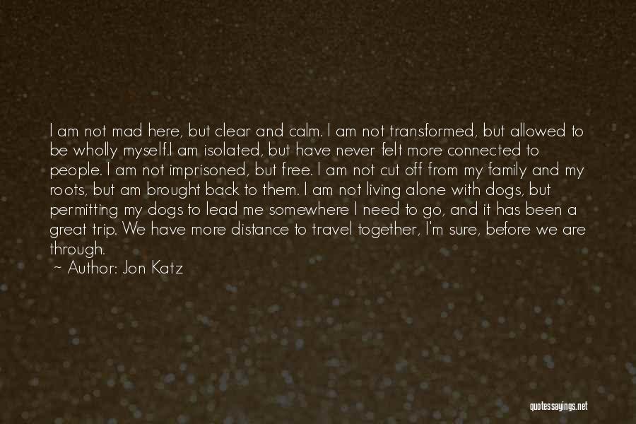 Jon Katz Quotes: I Am Not Mad Here, But Clear And Calm. I Am Not Transformed, But Allowed To Be Wholly Myself.i Am