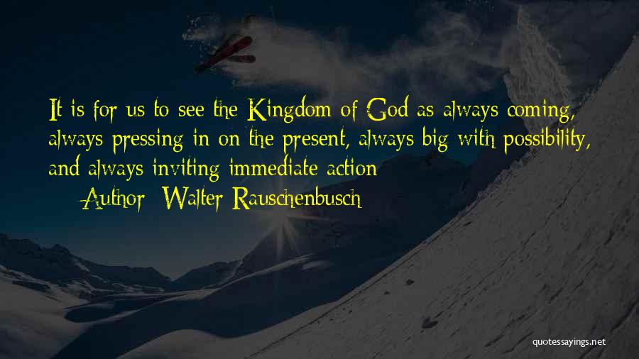 Walter Rauschenbusch Quotes: It Is For Us To See The Kingdom Of God As Always Coming, Always Pressing In On The Present, Always