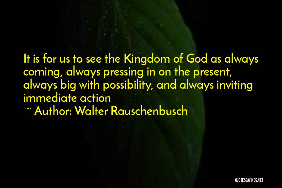 Walter Rauschenbusch Quotes: It Is For Us To See The Kingdom Of God As Always Coming, Always Pressing In On The Present, Always