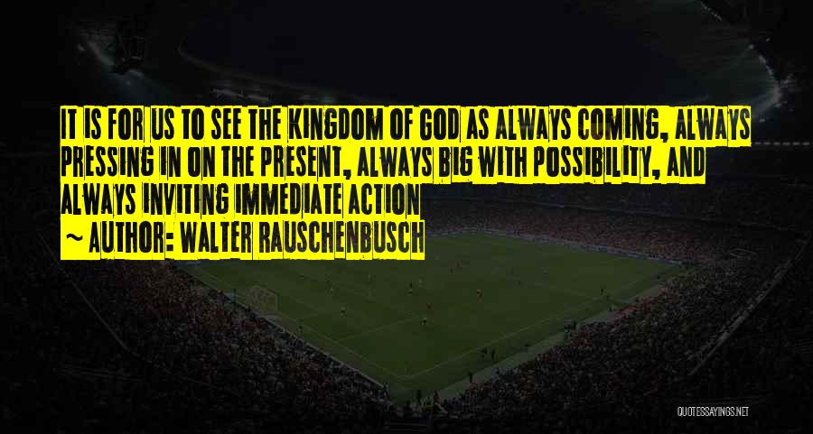 Walter Rauschenbusch Quotes: It Is For Us To See The Kingdom Of God As Always Coming, Always Pressing In On The Present, Always