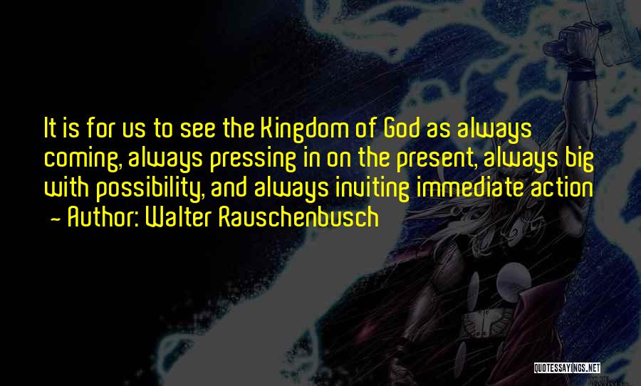 Walter Rauschenbusch Quotes: It Is For Us To See The Kingdom Of God As Always Coming, Always Pressing In On The Present, Always