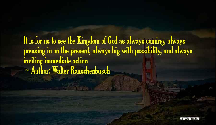 Walter Rauschenbusch Quotes: It Is For Us To See The Kingdom Of God As Always Coming, Always Pressing In On The Present, Always