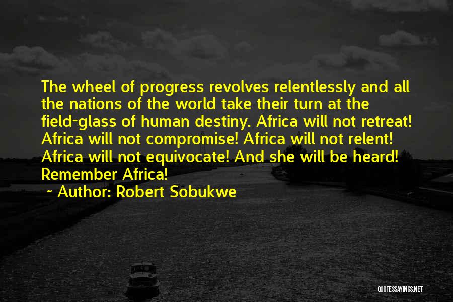 Robert Sobukwe Quotes: The Wheel Of Progress Revolves Relentlessly And All The Nations Of The World Take Their Turn At The Field-glass Of