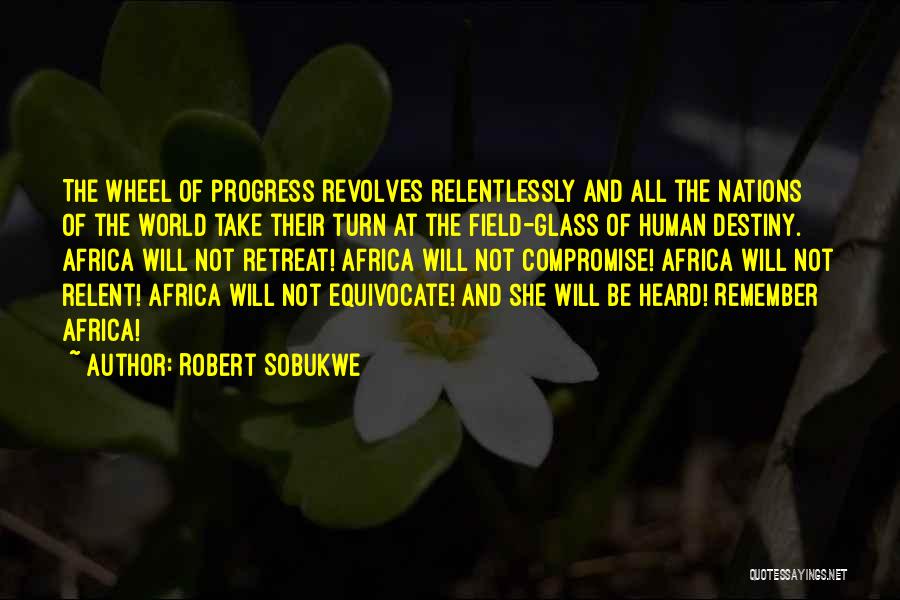 Robert Sobukwe Quotes: The Wheel Of Progress Revolves Relentlessly And All The Nations Of The World Take Their Turn At The Field-glass Of