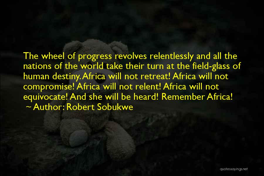 Robert Sobukwe Quotes: The Wheel Of Progress Revolves Relentlessly And All The Nations Of The World Take Their Turn At The Field-glass Of