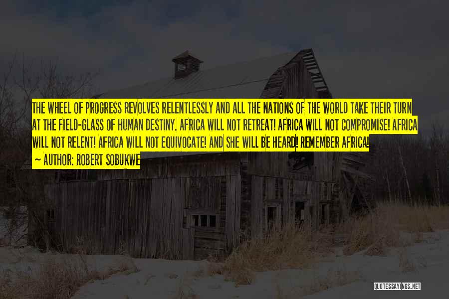 Robert Sobukwe Quotes: The Wheel Of Progress Revolves Relentlessly And All The Nations Of The World Take Their Turn At The Field-glass Of