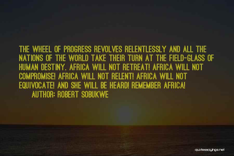 Robert Sobukwe Quotes: The Wheel Of Progress Revolves Relentlessly And All The Nations Of The World Take Their Turn At The Field-glass Of