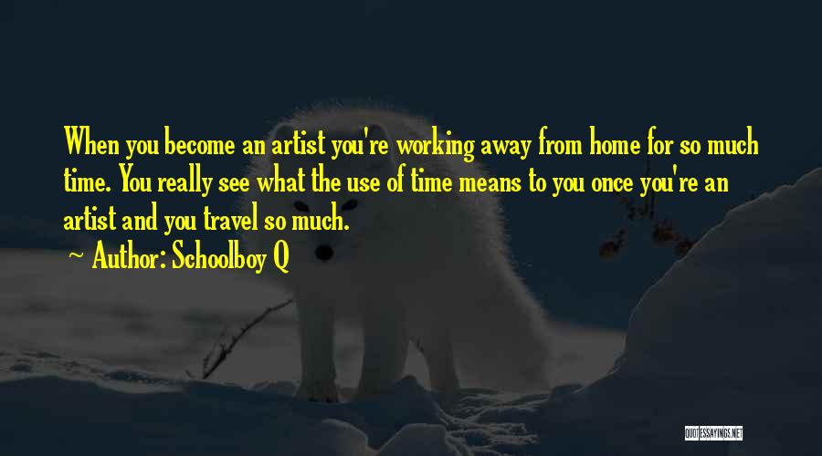 Schoolboy Q Quotes: When You Become An Artist You're Working Away From Home For So Much Time. You Really See What The Use
