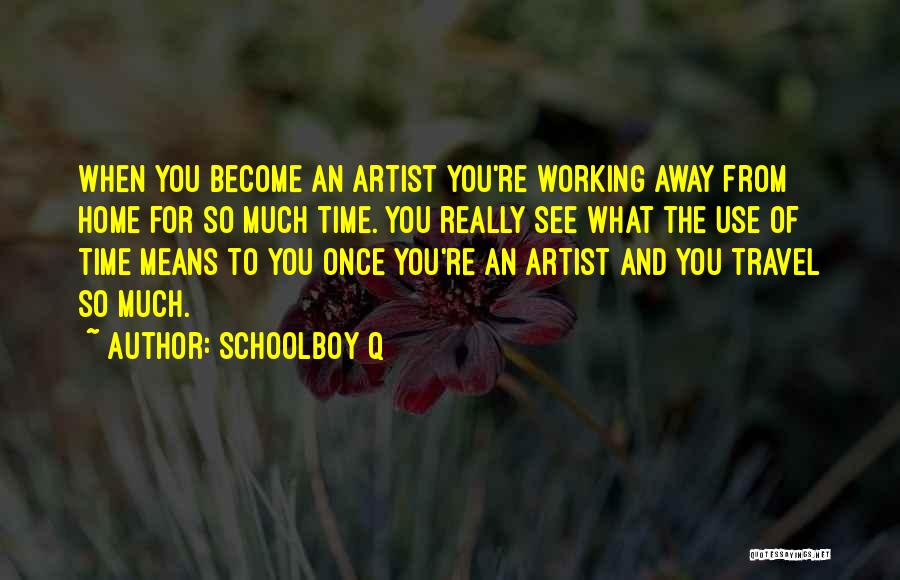 Schoolboy Q Quotes: When You Become An Artist You're Working Away From Home For So Much Time. You Really See What The Use