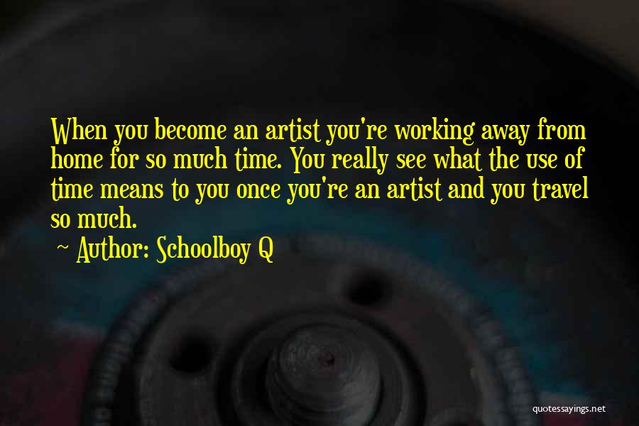 Schoolboy Q Quotes: When You Become An Artist You're Working Away From Home For So Much Time. You Really See What The Use