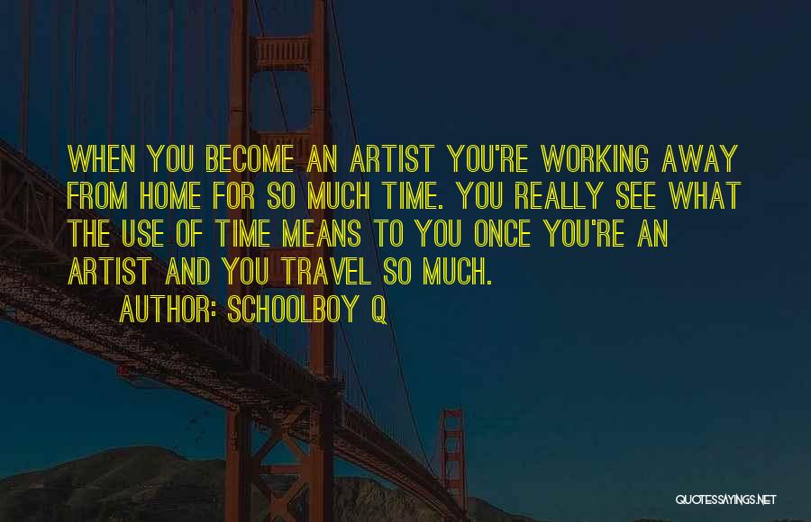 Schoolboy Q Quotes: When You Become An Artist You're Working Away From Home For So Much Time. You Really See What The Use