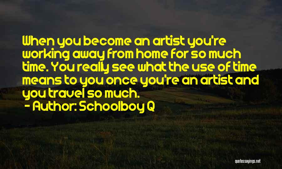 Schoolboy Q Quotes: When You Become An Artist You're Working Away From Home For So Much Time. You Really See What The Use
