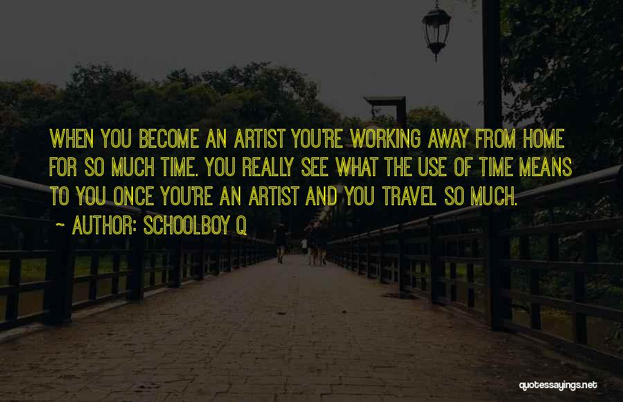 Schoolboy Q Quotes: When You Become An Artist You're Working Away From Home For So Much Time. You Really See What The Use
