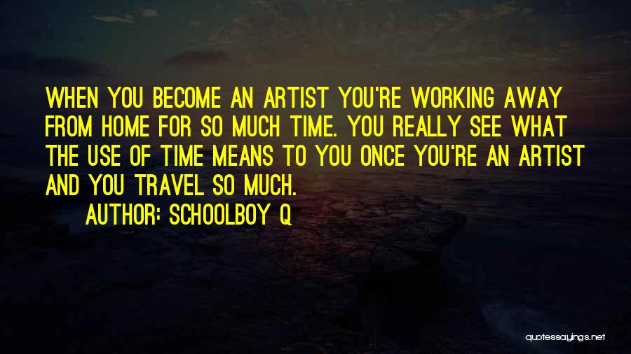 Schoolboy Q Quotes: When You Become An Artist You're Working Away From Home For So Much Time. You Really See What The Use
