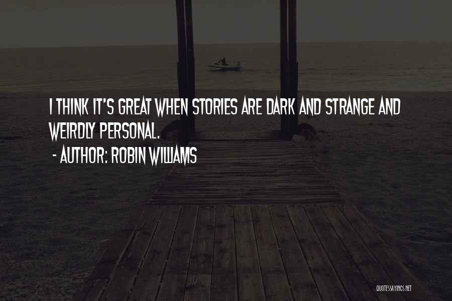 Robin Williams Quotes: I Think It's Great When Stories Are Dark And Strange And Weirdly Personal.