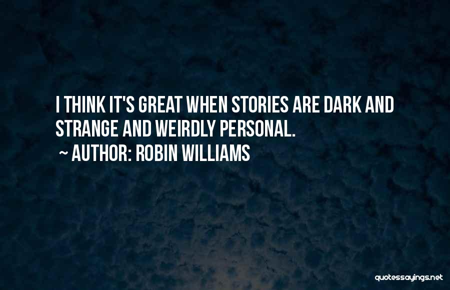 Robin Williams Quotes: I Think It's Great When Stories Are Dark And Strange And Weirdly Personal.