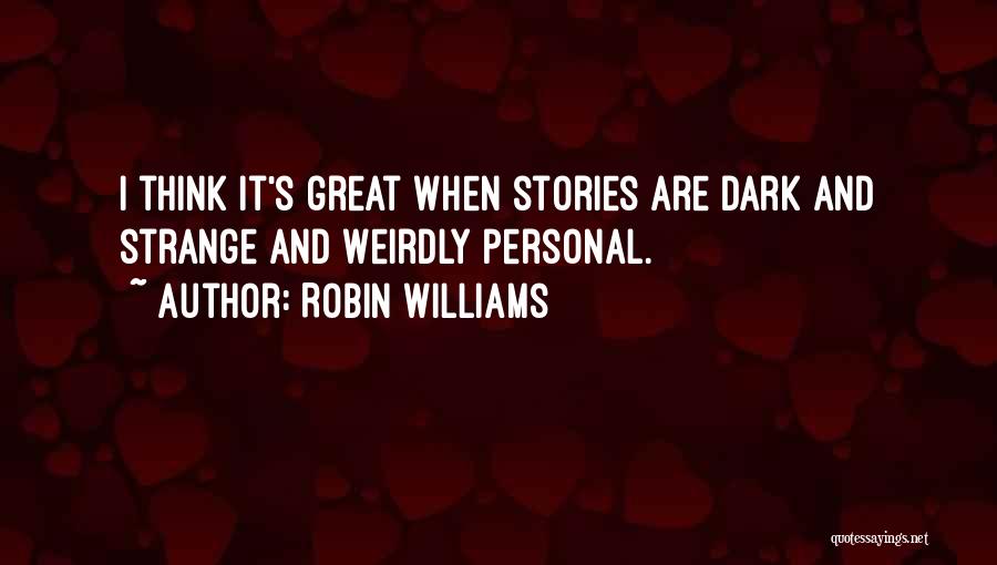 Robin Williams Quotes: I Think It's Great When Stories Are Dark And Strange And Weirdly Personal.